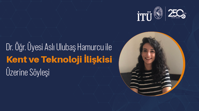 Dr. Öğr. Üyesi Aslı Ulubaş Hamurcu ile Kent ve Teknoloji İlişkisi Üzerine Söyleşi Görseli